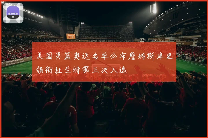 美国男篮奥运名单公布詹姆斯库里领衔杜兰特第三次入选