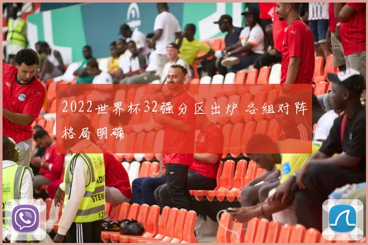 2022世界杯32强分区出炉 各组对阵格局明确
