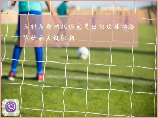马特乌斯帕托伤愈复出助攻建功球队收获关键胜利