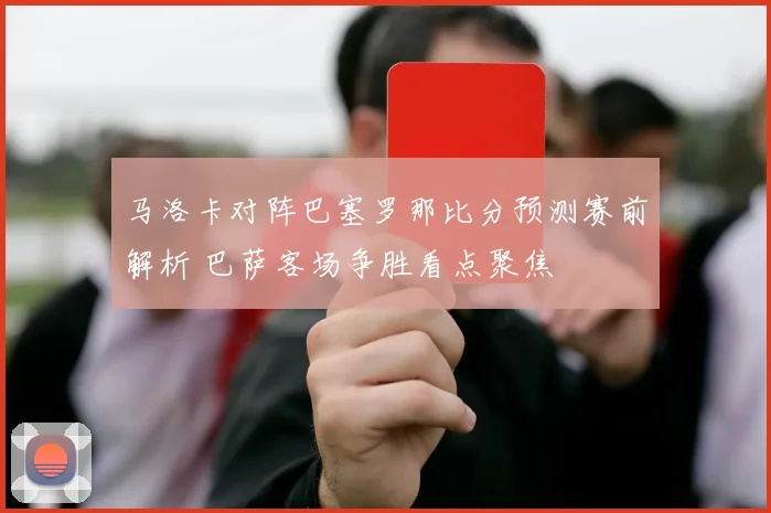马洛卡对阵巴塞罗那比分预测赛前解析 巴萨客场争胜看点聚焦