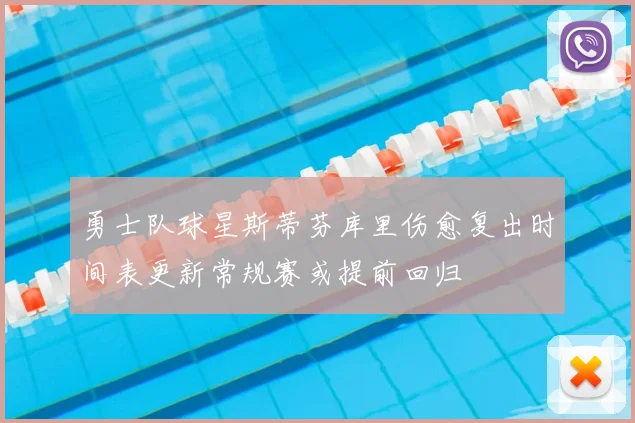 勇士队球星斯蒂芬库里伤愈复出时间表更新常规赛或提前回归