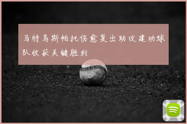 马特乌斯帕托伤愈复出助攻建功球队收获关键胜利