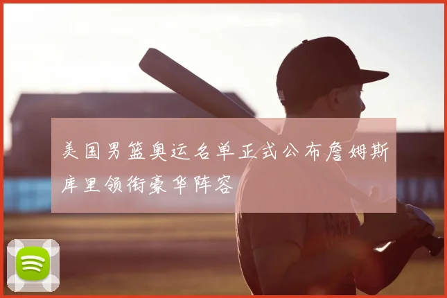美国男篮奥运名单正式公布詹姆斯库里领衔豪华阵容