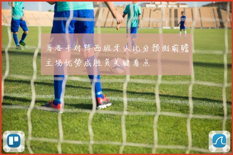 马洛卡对阵西班牙人比分预测前瞻主场优势成胜负关键看点