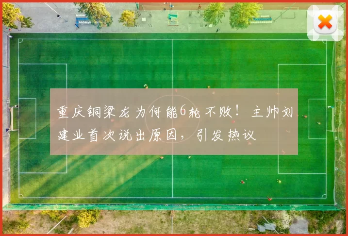 重庆铜梁龙为何能6轮不败！主帅刘建业首次说出原因，引发热议