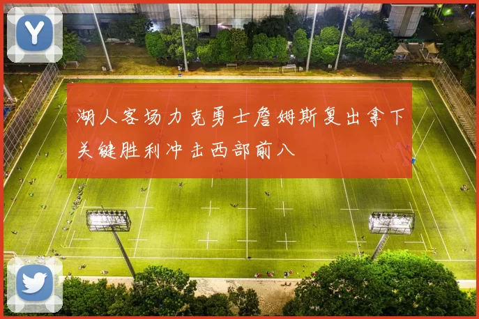 湖人客场力克勇士詹姆斯复出拿下关键胜利冲击西部前八