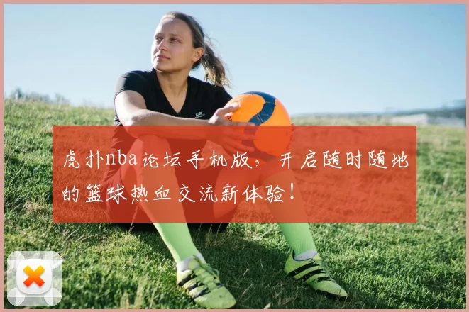 虎扑nba论坛手机版，开启随时随地的篮球热血交流新体验！