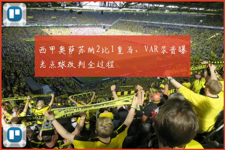 西甲奥萨苏纳2比1皇马，VAR录音曝光点球改判全过程