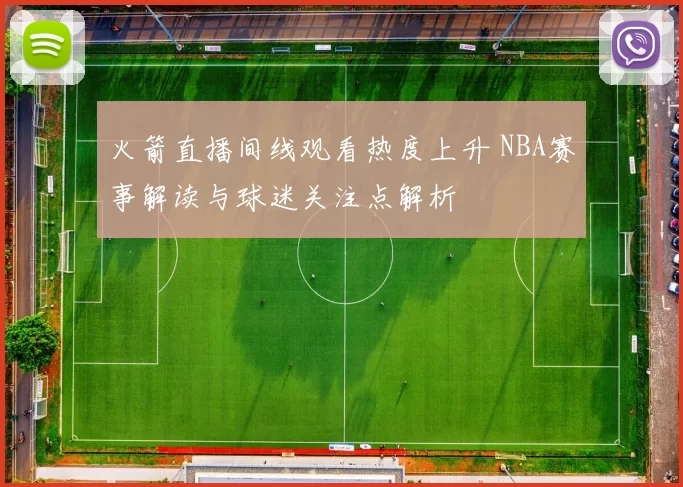 火箭直播间线观看热度上升 NBA赛事解读与球迷关注点解析