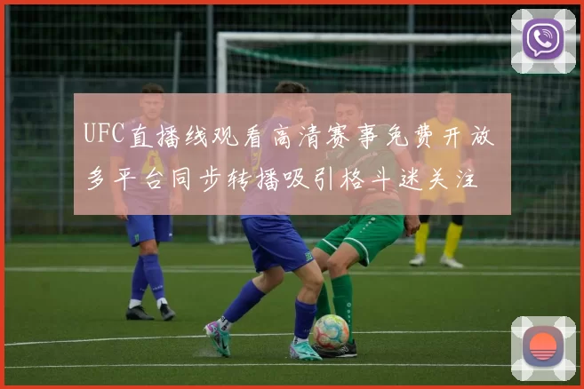 UFC直播线观看高清赛事免费开放 多平台同步转播吸引格斗迷关注