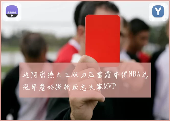 迈阿密热火三双力压雷霆夺得NBA总冠军詹姆斯斩获总决赛MVP