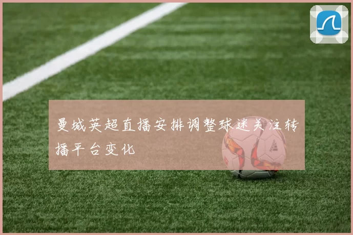 曼城英超直播安排调整球迷关注转播平台变化
