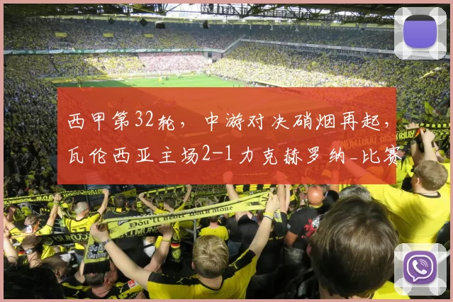 西甲第32轮，中游对决硝烟再起，瓦伦西亚主场2-1力克赫罗纳_比赛_积分榜_排名