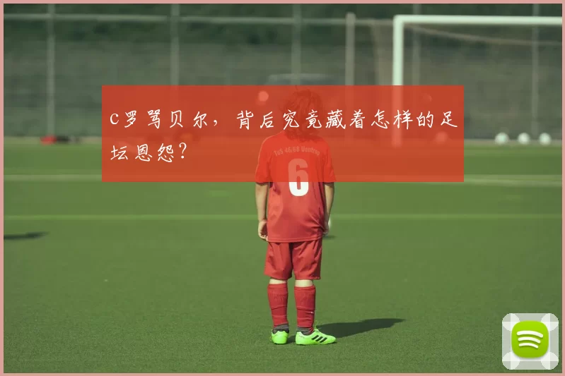 c罗骂贝尔，背后究竟藏着怎样的足坛恩怨？