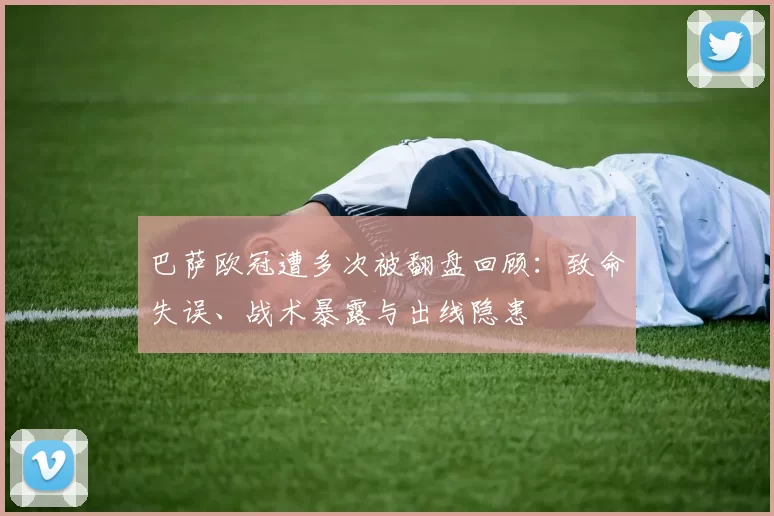 巴萨欧冠遭多次被翻盘回顾：致命失误、战术暴露与出线隐患
