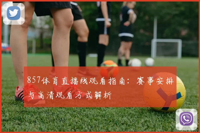857体育直播线观看指南：赛事安排与高清观看方式解析