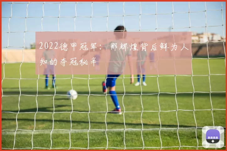 2022德甲冠军：那辉煌背后鲜为人知的夺冠秘辛