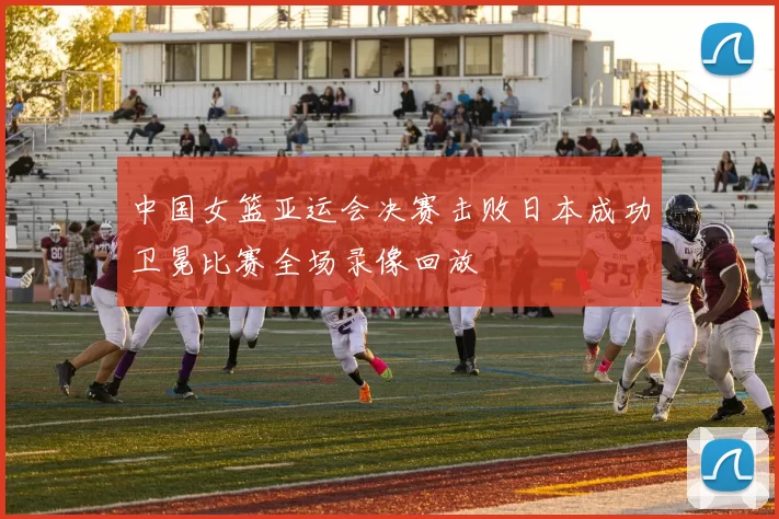 中国女篮亚运会决赛击败日本成功卫冕比赛全场录像回放
