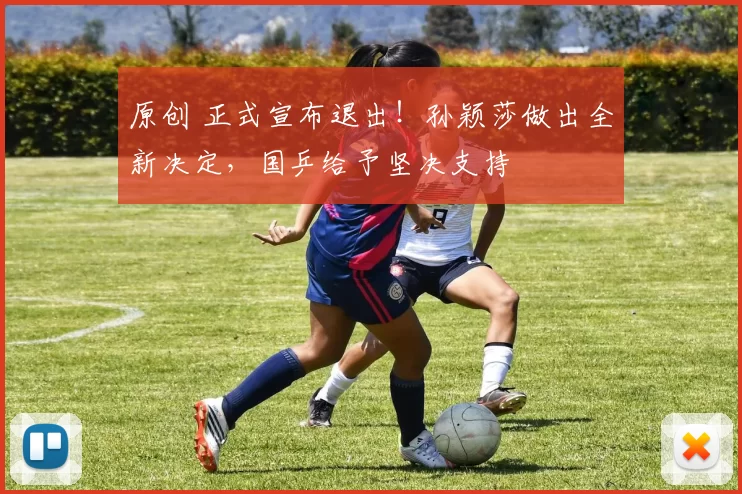 原创 正式宣布退出！孙颖莎做出全新决定，国乒给予坚决支持