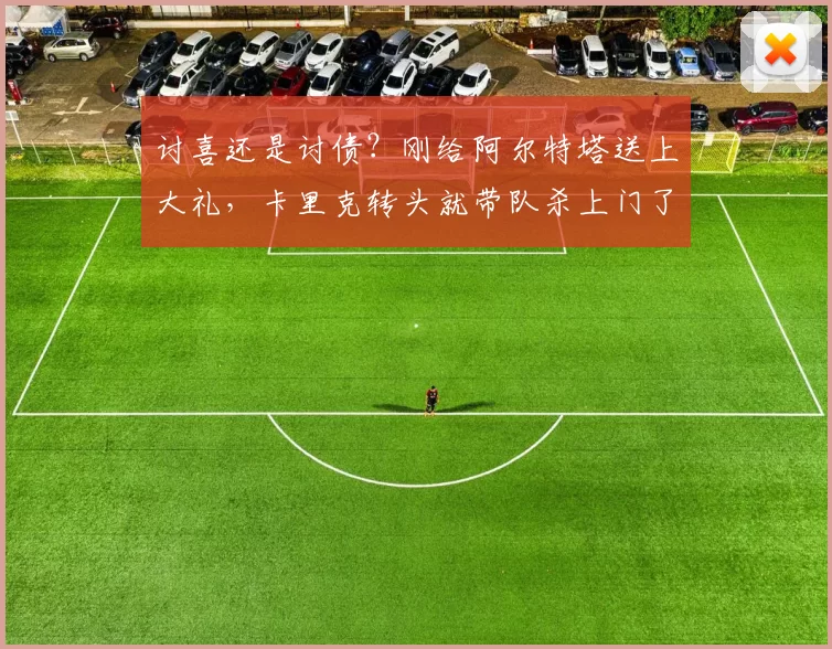 讨喜还是讨债？刚给阿尔特塔送上大礼，卡里克转头就带队杀上门了