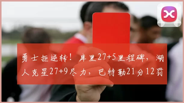 勇士拒逆转！库里27+5里程碑，湖人克星27+9尽力，巴特勒21分12罚