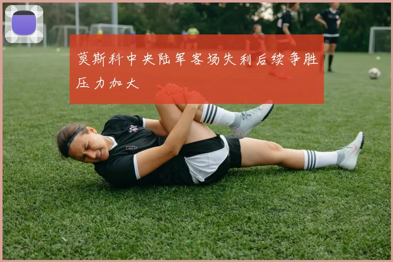 莫斯科中央陆军客场失利后续争胜压力加大
