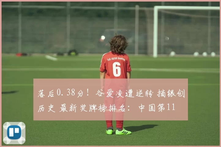 落后0.38分！谷爱凌遭逆转 摘银创历史 最新奖牌榜排名：中国第11