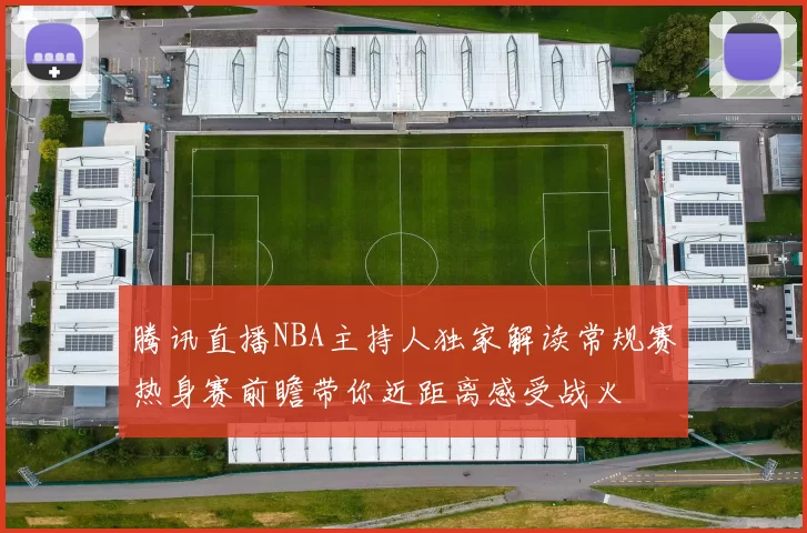 腾讯直播NBA主持人独家解读常规赛热身赛前瞻带你近距离感受战火