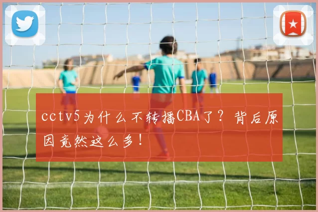 cctv5为什么不转播CBA了？背后原因竟然这么多！