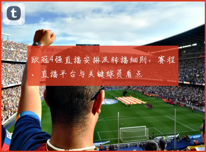 欧冠4强直播安排及转播细则，赛程、直播平台与关键球员看点