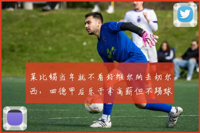 莱比锡当年就不看好维尔纳去切尔西，回德甲后乐于拿高薪但不踢球
