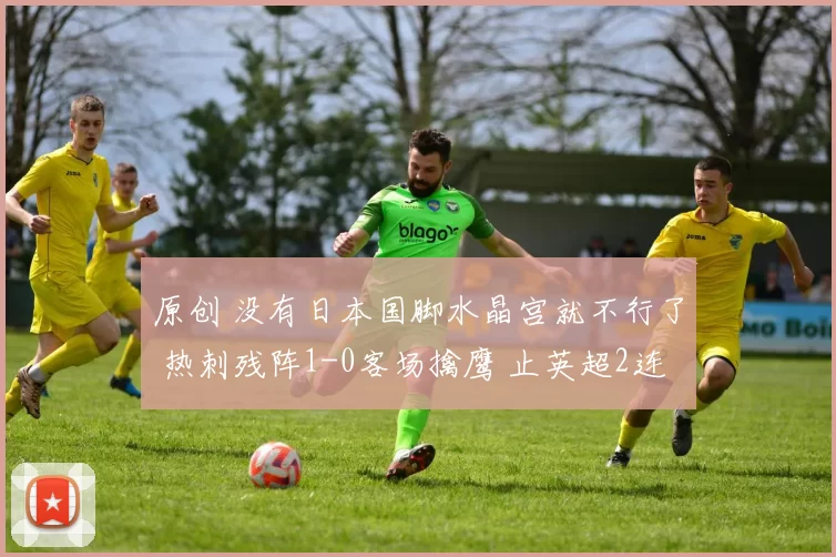 原创 没有日本国脚水晶宫就不行了 热刺残阵1-0客场擒鹰 止英超2连败