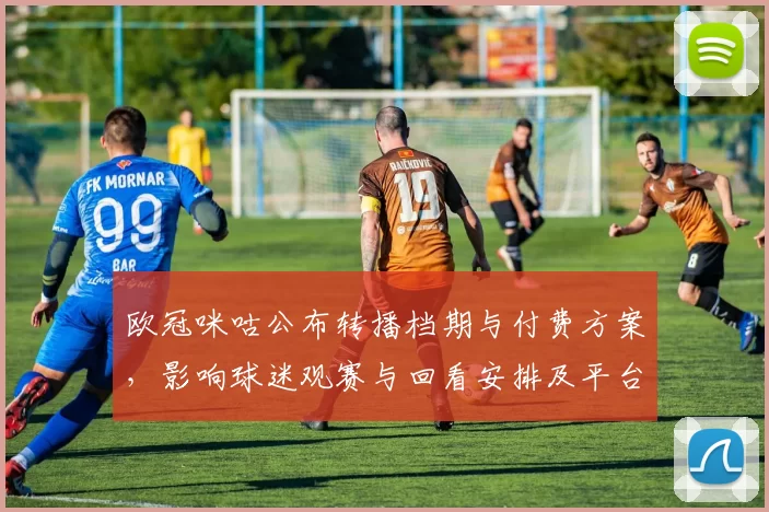 欧冠咪咕公布转播档期与付费方案，影响球迷观赛与回看安排及平台竞争